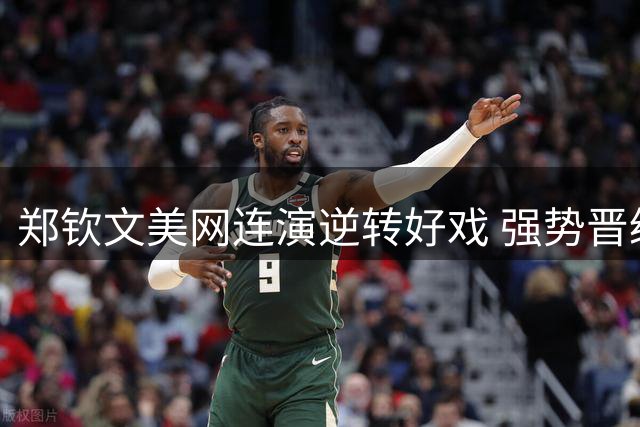 郑钦文美网连演逆转好戏 强势晋级八强展王者风范
